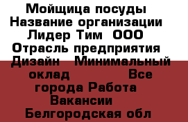 Мойщица посуды › Название организации ­ Лидер Тим, ООО › Отрасль предприятия ­ Дизайн › Минимальный оклад ­ 16 000 - Все города Работа » Вакансии   . Белгородская обл.